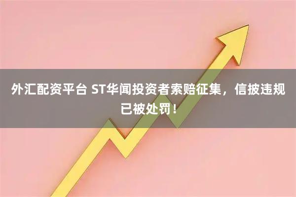 外汇配资平台 ST华闻投资者索赔征集，信披违规已被处罚！