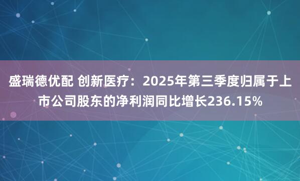 盛瑞德优配 创新医疗：2025年第三季度归属于上市公司股东的净利润同比增长236.15%