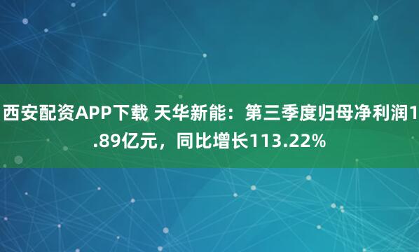 西安配资APP下载 天华新能：第三季度归母净利润1.89亿元，同比增长113.22%