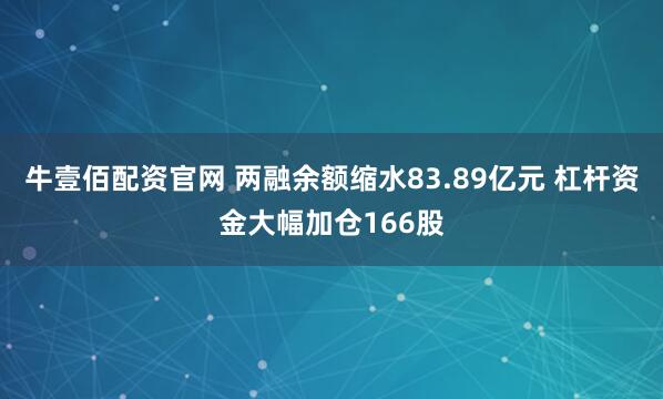 牛壹佰配资官网 两融余额缩水83.89亿元 杠杆资金大幅加仓166股