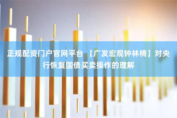 正规配资门户官网平台 【广发宏观钟林楠】对央行恢复国债买卖操作的理解