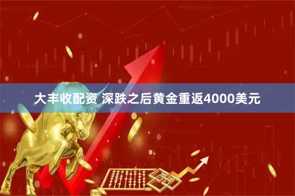 大丰收配资 深跌之后黄金重返4000美元