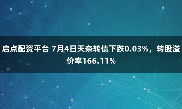 启点配资平台 7月4日天奈转债下跌0.03%,转股溢价率166.11%