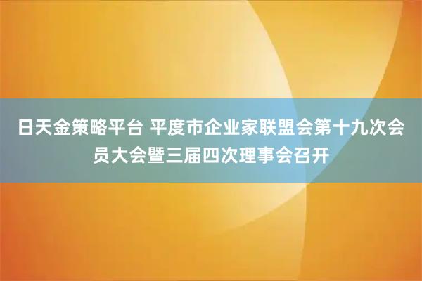 日天金策略平台 平度市企业家联盟会第十九次会员大会暨三届四次理事会召开