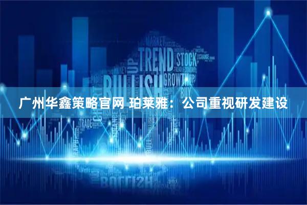 广州华鑫策略官网 珀莱雅:公司重视研发建设
