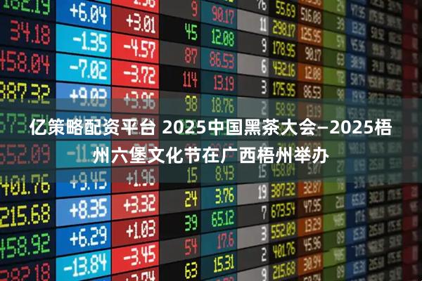 亿策略配资平台 2025中国黑茶大会—2025梧州六堡文化节在广西梧州举办