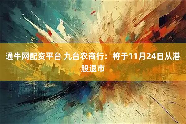 通牛网配资平台 九台农商行:将于11月24日从港股退市