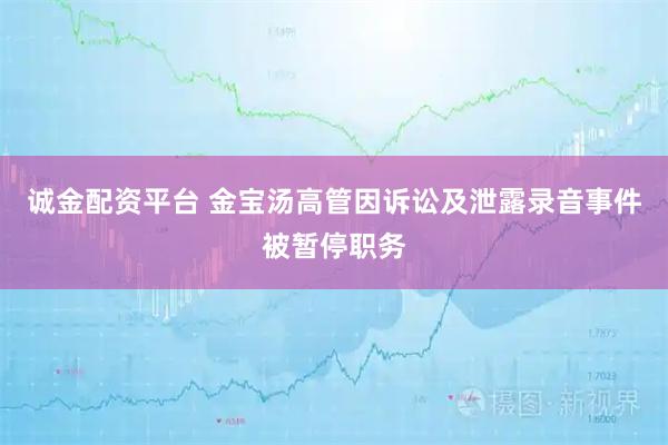 诚金配资平台 金宝汤高管因诉讼及泄露录音事件被暂停职务