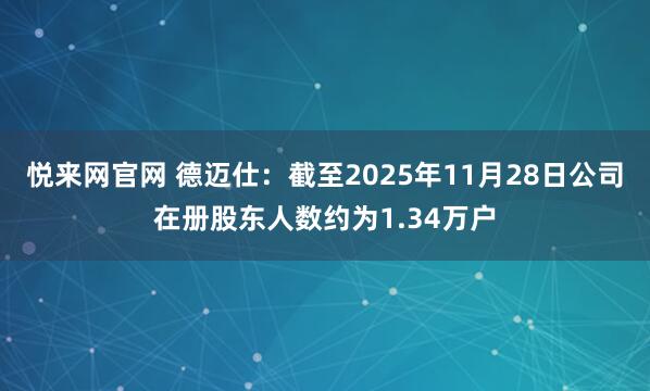 悦来网官网 德迈仕：截至2025年11月28日公司在册股东人数约为1.34万户