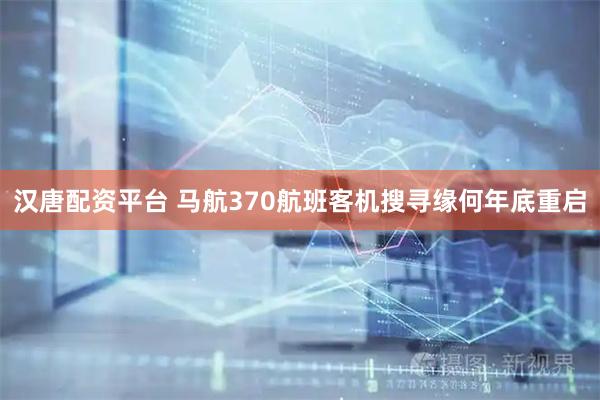 汉唐配资平台 马航370航班客机搜寻缘何年底重启