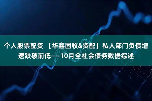 个人股票配资 【华鑫固收&资配】私人部门负债增速跌破前低——10月全社会债务数据综述
