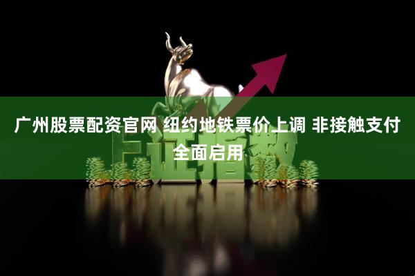 广州股票配资官网 纽约地铁票价上调 非接触支付全面启用