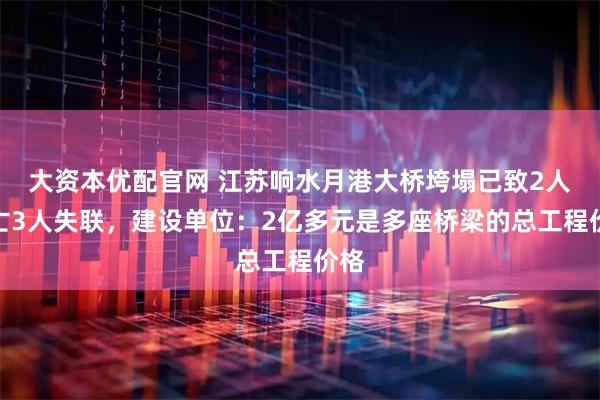 大资本优配官网 江苏响水月港大桥垮塌已致2人死亡3人失联，建设单位：2亿多元是多座桥梁的总工程价格