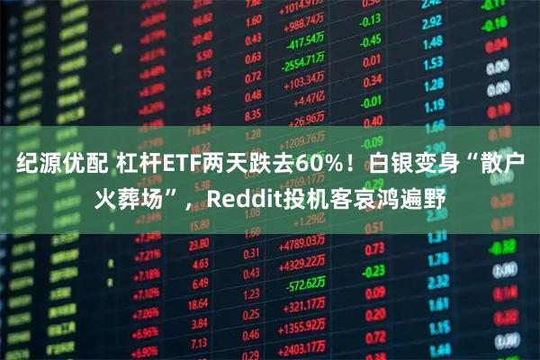 纪源优配 杠杆ETF两天跌去60%！白银变身“散户火葬场”，Reddit投机客哀鸿遍野