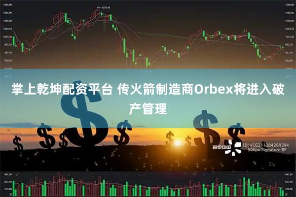 掌上乾坤配资平台 传火箭制造商Orbex将进入破产管理
