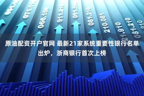 原油配资开户官网 最新21家系统重要性银行名单出炉，浙商银行首次上榜