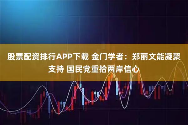 股票配资排行APP下载 金门学者：郑丽文能凝聚支持 国民党重拾两岸信心