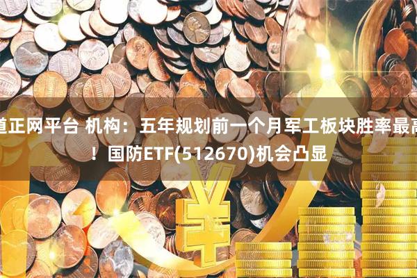 道正网平台 机构：五年规划前一个月军工板块胜率最高！国防ETF(512670)机会凸显