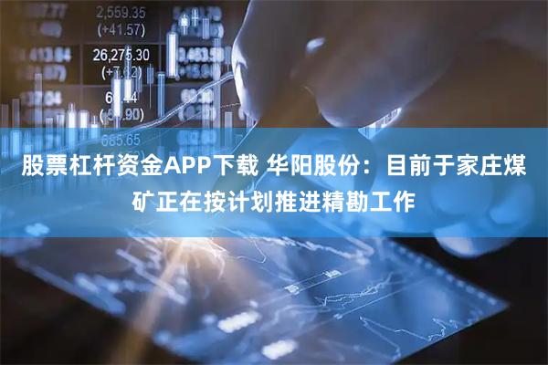 股票杠杆资金APP下载 华阳股份：目前于家庄煤矿正在按计划推进精勘工作