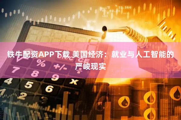 铁牛配资APP下载 美国经济：就业与人工智能的严峻现实